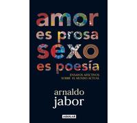 Amor es prosa, sexo es poesía: Ensayos afectivos sobre el mundo actual