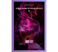 AMOR FATI: A Stoic Guide To Loving Life As It Is. (THE STOIC LIFE SERIES: A practical guide to live a calm and peaceful life)