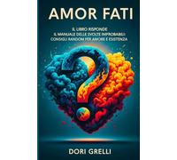 Amor Fati: Il Manuale delle Svolte Improbabili: Consigli Random per Amore e Esistenza (Il Mosaico dell'Anima Rivelata)
