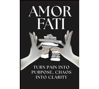 AMOR FATI: Turn Pain Into Purpose, Chaos Into Clarity