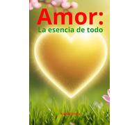 Amor: La esencia de todo (Del Despertar a la Iluminación)