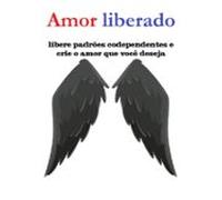 Amor Liberado Libere Padrões Codependentes E Crie O Amor Que Você Dese