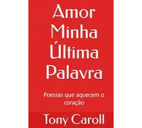 Amor Minha Última Palavra: Poesias que aquecem o coração