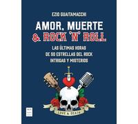 Amor, muerte y rock 'n' roll: Las últimas horas de 50 estrellas del rock. Intrigas y misterios (MUSICA)