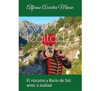 Amor o lealtad: El vizcaíno y Rocío de Sol; amor o lealtad (TETRALOGÍA DE LA TRADICIÓN, UNA SAGA DE SACRIFICIO POR FE, HONOR Y LEALTAD)