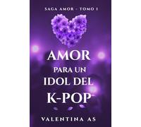Amor para un Idol del K-pop (Saga AMOR - Tomo 1): Romance new adult adictivo en español con un idol del K-pop. Fama, deseo y obsesión en una historia que te atrapará.