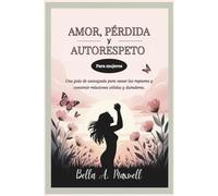AMOR, PÉRDIDA Y AUTORESPETO (Para mujeres): Una guía de autoayuda para sanar las rupturas y construir relaciones sólidas y duraderas.