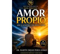 Amor Propio: Guía Práctica: Sana tu autoestima, transforma tu diálogo interno y aprende a elegirte cada día (Psicológia Práctica)