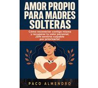 AMOR PROPIO PARA MADRES SOLTERAS: Cómo reconectar contigo misma y recuperar tu valor personal, ¡SIN sentirte culpable por priorizarte!