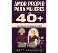 AMOR PROPIO PARA MUJERES DE 40+: Cómo reinventarte y redescubrir tu valor personal a través de un enfoque de cuidado integral, ¡SIN importar los cambios de la vida!