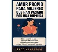 AMOR PROPIO PARA MUJERES QUE HAN PASADO POR UNA RUPTURA: Cómo sanar tu corazón y recuperar tu confianza después de una separación, ¡Incluso si sientes que nunca lo superarás!