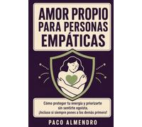 AMOR PROPIO PARA PERSONAS EMPÁTICAS: Cómo proteger tu energía y priorizarte sin sentirte egoísta, ¡Incluso si siempre pones a los demás primero!