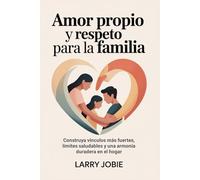Amor propio y respeto Para la familia: Construya vínculos más fuertes, límites saludables y una armonía duradera en el hogar
