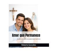 Amor que Permanece: Un camino sano, santo y con propósito hacia el matrimonio (Relaciones y Familia)