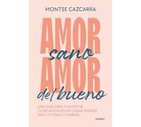 Amor sano, amor del bueno: Una guía para convertir tu relación en un lugar seguro para ti y para tu pareja (Psicología)