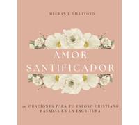 Amor Santificador: 30 Oraciones Para Tu Esposo Cristiano Basadas En La Escritura