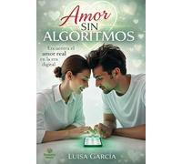 AMOR SIN ALGORITMOS: Encuentra el amor real en la era digital