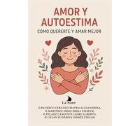 Amor y Autoestima: Cómo Quererte y Amar Mejor