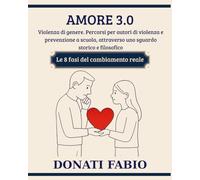 Amore 3.0 - Violenza di genere. Percorsi per autori di violenza e prevenzione a scuola, attraverso uno sguardo storico e filosofico: Le 8 fasi del cambiamento reale