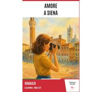 Amore a Siena - Easy Italian Story for Upper-Intermediate Learners (B2): Perfect for self-learners and students: improve your vocabulary and reading skills with real-life Italian. (Italiano Facile)