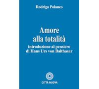 Amore alla totalità. Introduzione al pensiero di Hans Urs von Balthasar (Teologia)