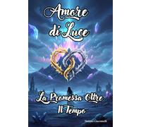 Amore dI Luce: La Promessa oltre il Tempo (Amore Di Luce - Cronache Terrestri)