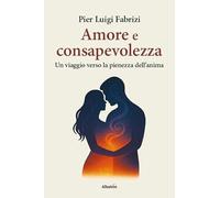 Amore e consapevolezza. Un viaggio verso la pienezza dell'anima (Nuove voci. I saggi)