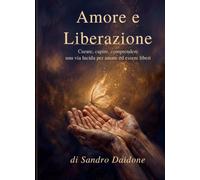 Amore e Liberazione: Curare, capire, comprendere: una via lucida per amare ed essere liberi