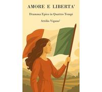 Amore e Libertà: Dramma epico in quattro atti
