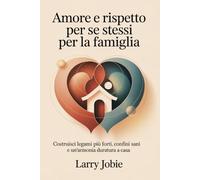 Amore e rispetto per se stessi Per la famiglia: Costruisci legami più forti, confini sani e un'armonia duratura a casa