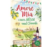 Amore Mia: Chaos, Küsse und Chianti - Eine humorvolle Liebeskomödie mit Toskana Flair und Happy End