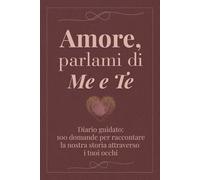 Amore, parlami di me e te: 100 domande per raccontare la nostra storia attraverso i tuoi occhi - Diario guidato da completare e restituire con amore
