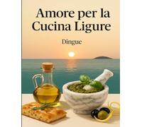 Amore per la cucina ligure: Cucina italiana 132 Ricette Autentiche della Riviera Ligure
