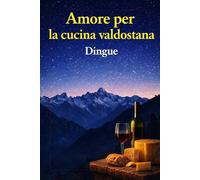Amore per la Cucina Valdostana: Cucina italiana 132 ricette tipiche della Cucina Valdostana