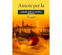Amore per la cucina Veneta: Cucina italiana132 ricette autentiche della tradizione culinaria veneta