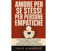 AMORE PER SE STESSI PER PERSONE EMPATICHE: Come proteggere la tua energia e dare priorità a te stesso senza sentirti egoista, anche se metti sempre gli altri al primo posto!