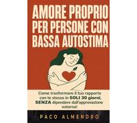 AMORE PROPRIO PER PERSONE CON BASSA AUTOSTIMA: Come trasformare il tuo rapporto con te stesso in SOLI 30 giorni, SENZA dipendere dall'approvazione esterna!