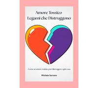 Amore Tossico Legami che Distruggono: Come un amore malato può distruggere ogni cosa