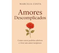 Amores descomplicados: Como curar padrões afetivos e viver um amor recíproco (Autoconhecimento e relacionamentos)