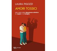 Amori tossici. Alle radici delle dipendenze affettive in coppia e in famiglia (BUR BUR Psicologia)