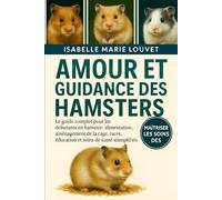 AMOUR ET GUIDANCE DES HAMSTERS: Le guide complet pour les débutants en hamster : alimentation, aménagement de la cage, races, éducation et soins de santé simplifiés