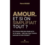 AMOUR. Et si on simplifiait tout ?: Et si l'amour était plus simple qu'on ne le pense… mais que nous n'avions juste pas le mode d'emploi ?