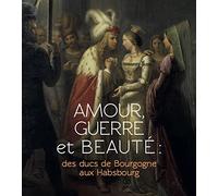 Amour, guerre et beauté : des ducs de Bourgogne aux Habsbourg