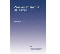 Amours d'hommes de lettres: Pascal--Corneille--Voltaire--Mirabeau--Chateaubriand--Lamartine--Guizot--Mérimée--Sainte-Beuve--George Sand et Musset: Volume 2