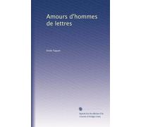 Amours d'hommes de lettres: Pascal--Corneille--Voltaire--Mirabeau--Chateaubriand--Lamartine--Guizot--Mérimée--Sainte-Beuve--George Sand et Musset: Volume 1