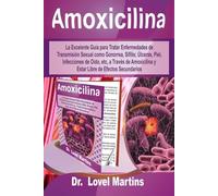 Amoxicilina: La Excelente Guía para Tratar Enfermedades de Transmisión Sexual como Gonorrea, Sífilis; Úlceras, Piel, Infecciones de Oído, etc, a ... y Estar Libre de Efectos Secundarios