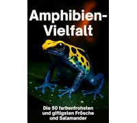 Amphibien-Vielfalt: Die 50 farbenfrohsten und giftigsten Frösche und Salamander
