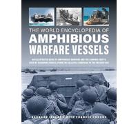 Amphibious Warfare Vessels, The World Encyclopedia of: An illustrated history of amphibious warfare and the landing crafts used by seabourne forces, ... to the present day (Military Transport)