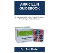 AMPICILLIN GUIDEBOOK: A Complete Guide to the Powerful Antibiotic That Changed Modern Medicine