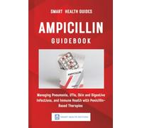 Ampicillin Guidebook: Managing Pneumonia, UTIs, Skin and Digestive Infections, and Immune Health with Penicillin-Based Therapies